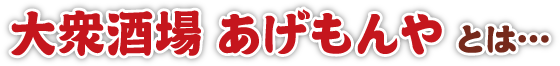 大衆酒場 あげもんやとは…