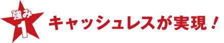 強み1 キャッシュレスが実現！