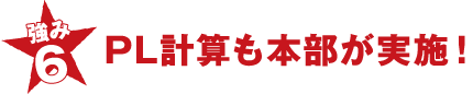 強み6 PL計算も本部が実施！