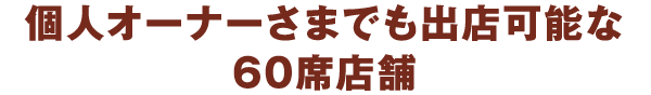 個人オーナーさまでも出店可能な60席店舗