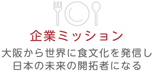 企業ミッション 大阪から世界に食文化を発信し 日本の未来の開拓者になる