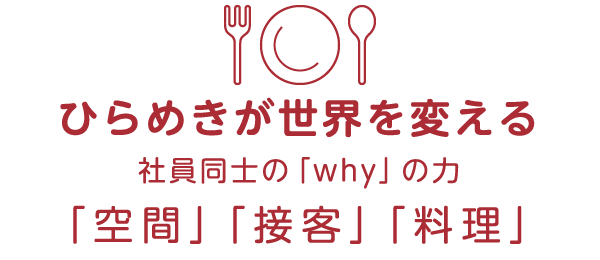 ひらめきが世界を変える 社員同士の「why」の力 「空間」「接客」「料理」